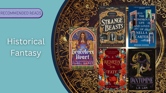 Receommended Reads: Historical Fantasy including Graceless Heart. Strange Beasts, A Remedy For Fate, The Wondrous Life and Loves of Nella Carter and Pantomime